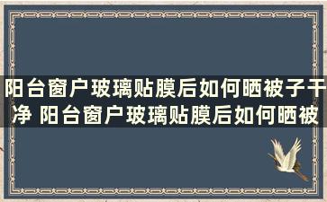 阳台窗户玻璃贴膜后如何晒被子干净 阳台窗户玻璃贴膜后如何晒被子防晒